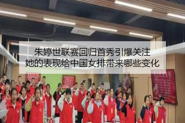 朱婷世联赛回归首秀引爆关注 她的表现给中国女排带来哪些变化